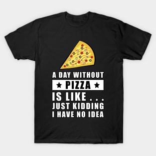 A day without Pizza is like.. just kidding i have no idea - Funny Quote T-Shirt